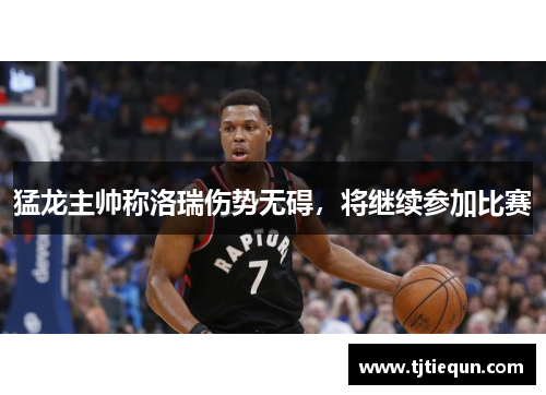 猛龙主帅称洛瑞伤势无碍，将继续参加比赛