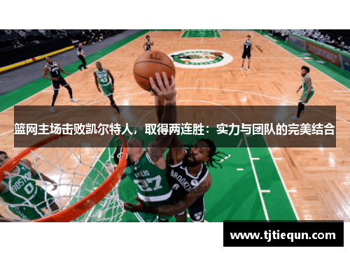 篮网主场击败凯尔特人，取得两连胜：实力与团队的完美结合
