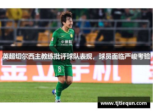 英超切尔西主教练批评球队表现，球员面临严峻考验