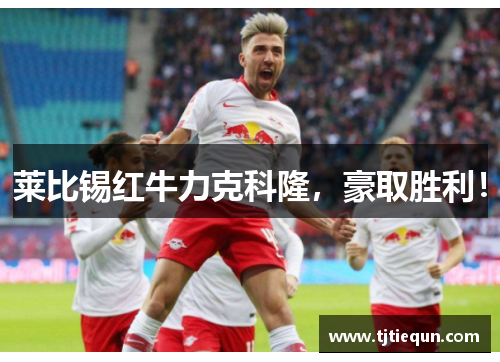 莱比锡红牛力克科隆，豪取胜利！