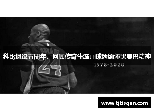 科比退役五周年，回顾传奇生涯，球迷缅怀黑曼巴精神