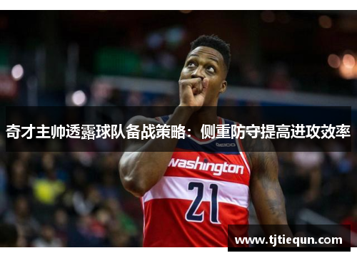 奇才主帅透露球队备战策略：侧重防守提高进攻效率