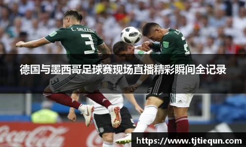 德国与墨西哥足球赛现场直播精彩瞬间全记录