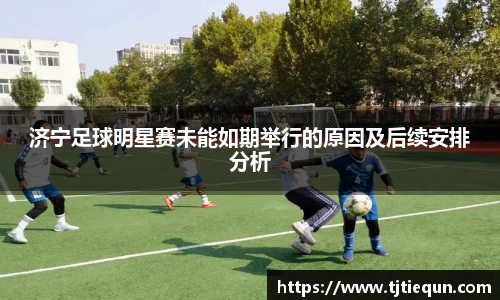 济宁足球明星赛未能如期举行的原因及后续安排分析