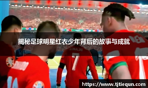 揭秘足球明星红衣少年背后的故事与成就
